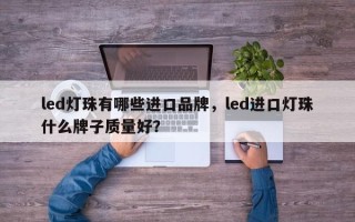 led灯珠有哪些进口品牌，led进口灯珠什么牌子质量好？