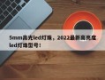 5mm高光led灯珠，2022最新高亮度led灯珠型号！