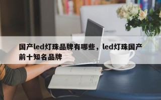 国产led灯珠品牌有哪些，led灯珠国产前十知名品牌