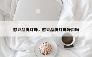 憨豆品牌灯珠，憨豆品牌灯珠好用吗