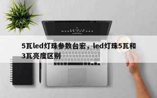 5瓦led灯珠参数台宏，led灯珠5瓦和3瓦亮度区别