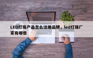 LED灯珠产品怎么注册品牌，led灯珠厂家有哪些