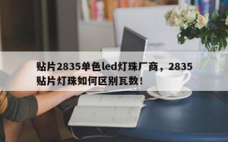 贴片2835单色led灯珠厂商，2835贴片灯珠如何区别瓦数！