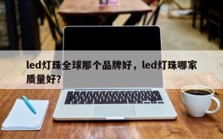 led灯珠全球那个品牌好，led灯珠哪家质量好？