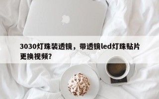 3030灯珠装透镜，带透镜led灯珠贴片更换视频？