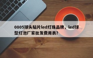 0805球头贴片led灯珠品牌，led球型灯泡厂家批发费用表？