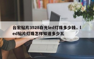 台宏贴片3528白光led灯珠多少钱，led贴片灯珠怎样知道多少瓦