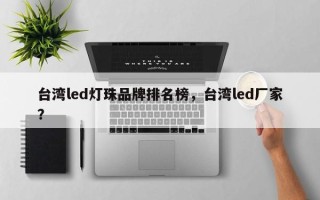 台湾led灯珠品牌排名榜，台湾led厂家？