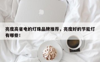 亮度高省电的灯珠品牌推荐，亮度好的节能灯有哪些！