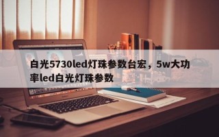 白光5730led灯珠参数台宏，5w大功率led白光灯珠参数