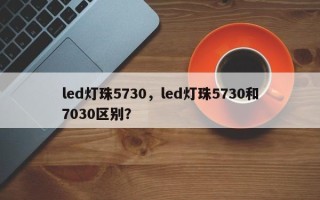 led灯珠5730，led灯珠5730和7030区别？