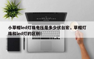小草帽led灯珠电压是多少伏台宏，草帽灯珠和led灯的区别！