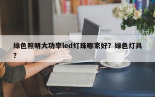 绿色照明大功率led灯珠哪家好？绿色灯具？