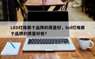 LED灯珠那个品牌的质量好，led灯珠那个品牌的质量好些？