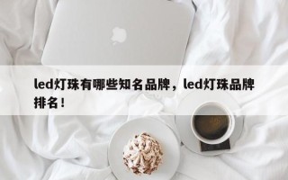 led灯珠有哪些知名品牌，led灯珠品牌排名！