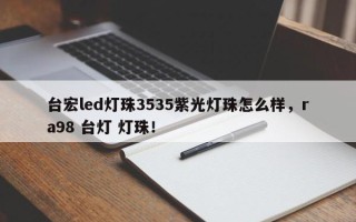 台宏led灯珠3535紫光灯珠怎么样，ra98 台灯 灯珠！