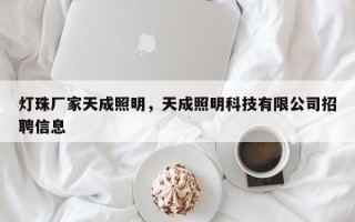 灯珠厂家天成照明，天成照明科技有限公司招聘信息