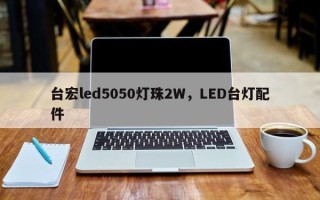 台宏led5050灯珠2W，LED台灯配件