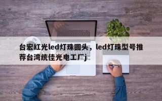台宏红光led灯珠圆头，led灯珠型号推荐台湾统佳光电工厂j