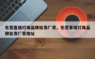 东莞直插灯珠品牌批发厂家，东莞直插灯珠品牌批发厂家地址