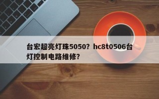 台宏超亮灯珠5050？hc8t0506台灯控制电路维修？