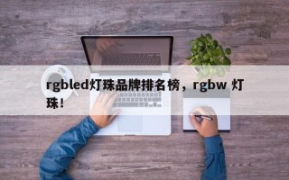rgbled灯珠品牌排名榜，rgbw 灯珠！