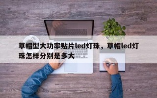 草帽型大功率贴片led灯珠，草帽led灯珠怎样分别是多大