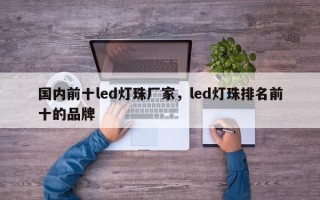 国内前十led灯珠厂家，led灯珠排名前十的品牌
