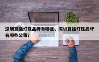 深圳直插灯珠品牌有哪些，深圳直插灯珠品牌有哪些公司？