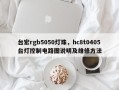 台宏rgb5050灯珠，hc8t0405台灯控制电路图说明及维修方法