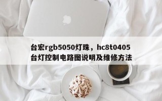 台宏rgb5050灯珠，hc8t0405台灯控制电路图说明及维修方法