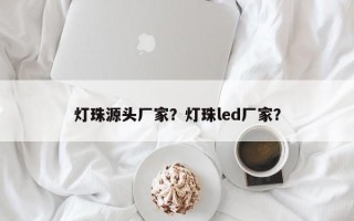 灯珠源头厂家？灯珠led厂家？