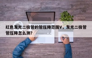 红色发光二极管的管压降范围V，发光二极管管压降怎么测？