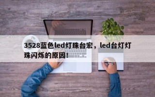 3528蓝色led灯珠台宏，led台灯灯珠闪烁的原因！