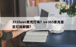 3535uvc紫光灯珠？uv365紫光鉴定灯拆卸图？