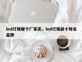 led灯珠哪个厂家买，led灯珠前十知名品牌
