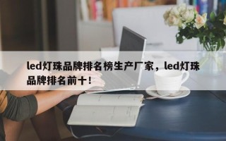 led灯珠品牌排名榜生产厂家，led灯珠品牌排名前十！
