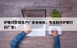 护眼灯灯珠生产厂家有哪些，专业制作护眼灯的厂家！