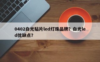 0402白光贴片led灯珠品牌？白光led优缺点？