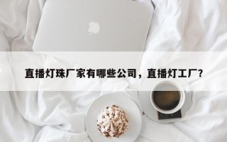 直播灯珠厂家有哪些公司，直播灯工厂？