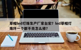 草帽led灯珠生产厂家台宏？led草帽灯珠坏一个都不亮怎么修？