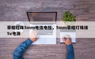 草帽灯珠5mm电流电压，5mm草帽灯珠接5v电源