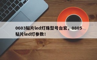 0603贴片led灯珠型号台宏，0805贴片led灯参数！