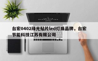 台宏0402绿光贴片led灯珠品牌，台宏节能科技江苏有限公司