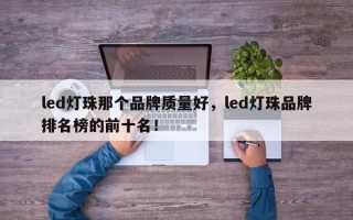 led灯珠那个品牌质量好，led灯珠品牌排名榜的前十名！