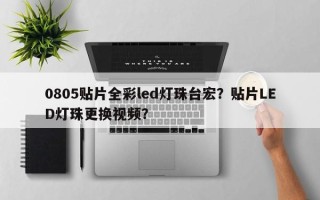 0805贴片全彩led灯珠台宏？贴片LED灯珠更换视频？