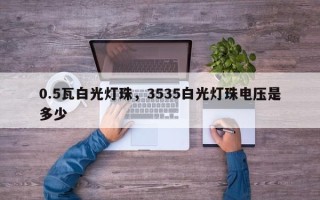0.5瓦白光灯珠，3535白光灯珠电压是多少