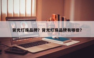 背光灯珠品牌？背光灯珠品牌有哪些？