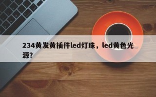 234黄发黄插件led灯珠，led黄色光源？