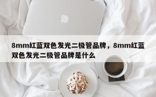 8mm红蓝双色发光二极管品牌，8mm红蓝双色发光二极管品牌是什么